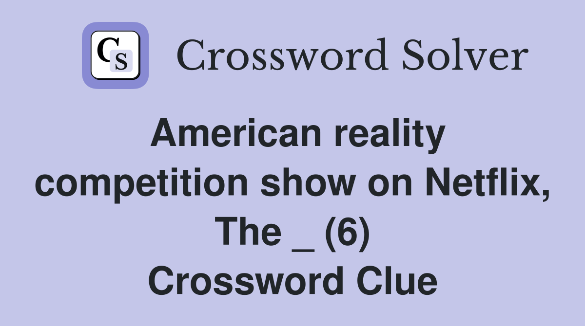 American reality competition show on Netflix, The _ (6) Crossword